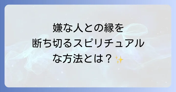 嫌な人との縁を断ち切り、自分を守る具体的なスピリチュアルな方法