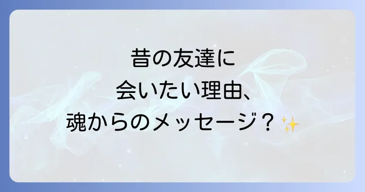 なぜ今、昔の友達に会いたいと感じるのか？スピリチュアルな意味を紐解く