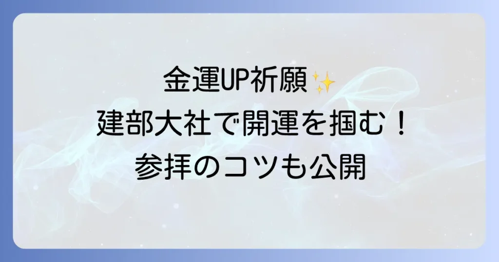 建部大社でスピリチュアルな体験を！金運・開運のご利益と参拝のコツを徹底解説
