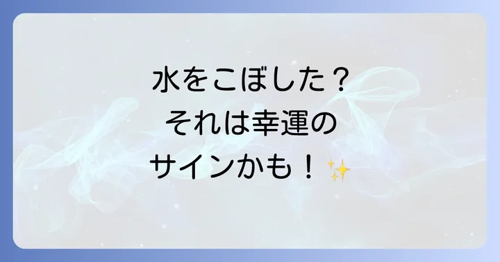 【良い前兆？】水をこぼすスピリチュアルなポジティブな意味