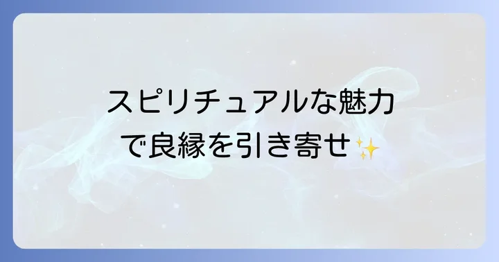 スピリチュアルな魅力を高め、良縁を引き寄せる方法