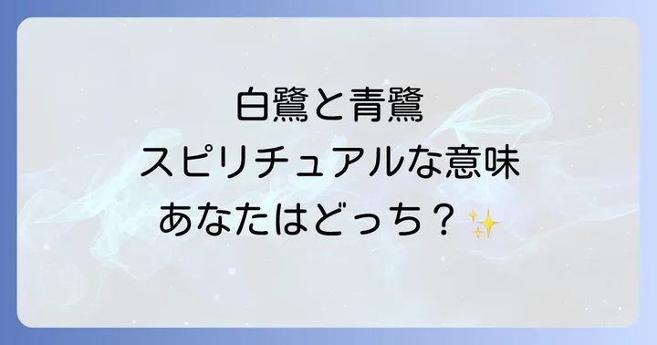 【種類別】白鷺と青鷺が伝えるスピリチュアルなメッセージ