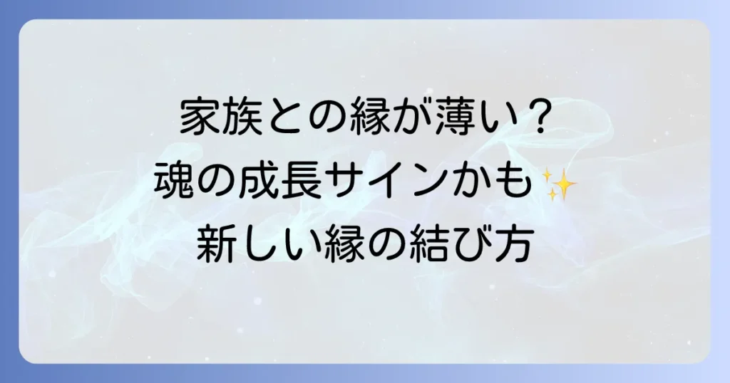 家族 と の 縁 が 薄い スピリチュアルな意味とは？魂の成長と新しい縁の結び方