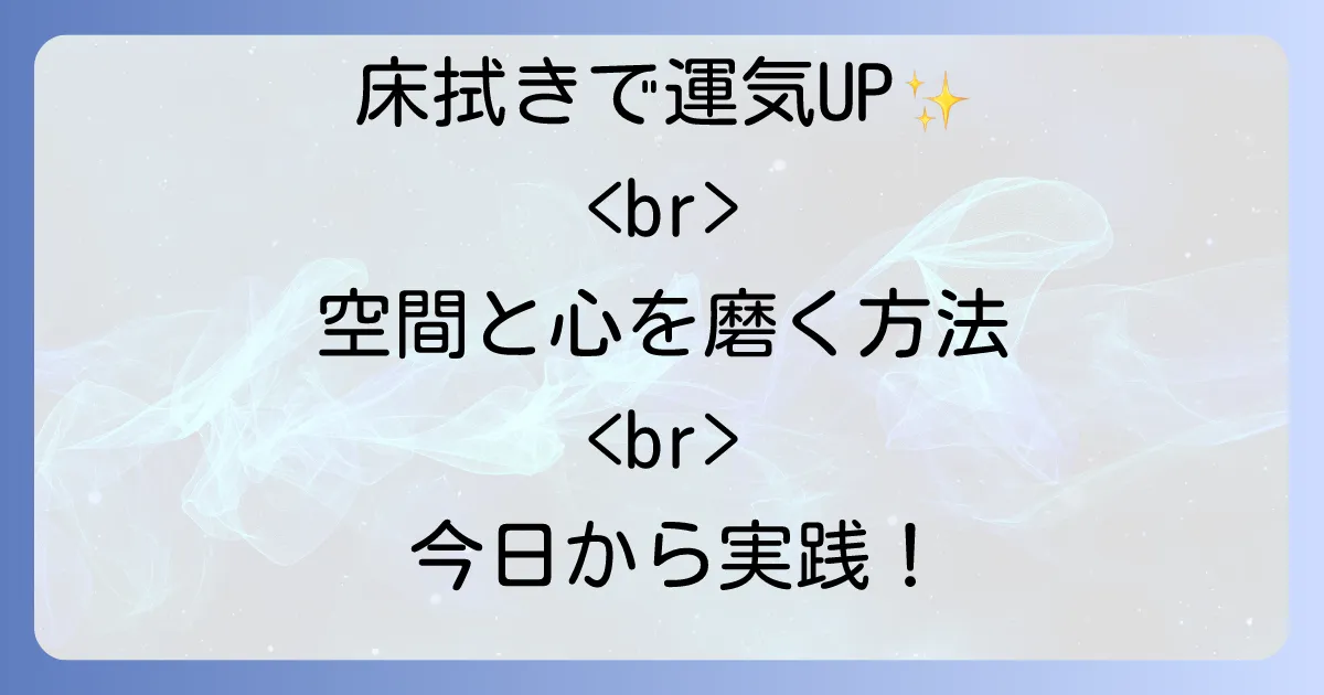 床拭きが運気を変える！スピリチュアルな意味と開運効果を高める方法を徹底解説