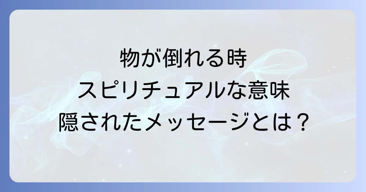 物が倒れるスピリチュアルな意味を徹底解説!隠されたメッセージと対処法