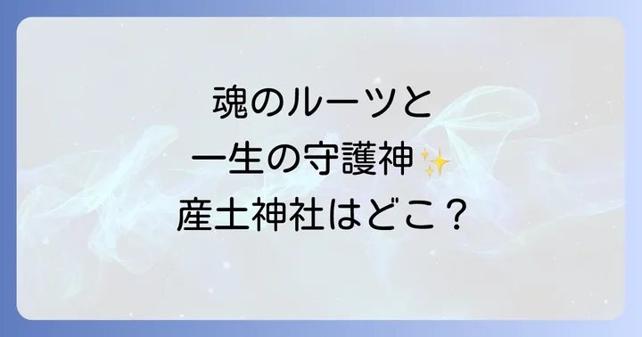 産土神社とは？あなたの魂と深く結びつく一生の守護神