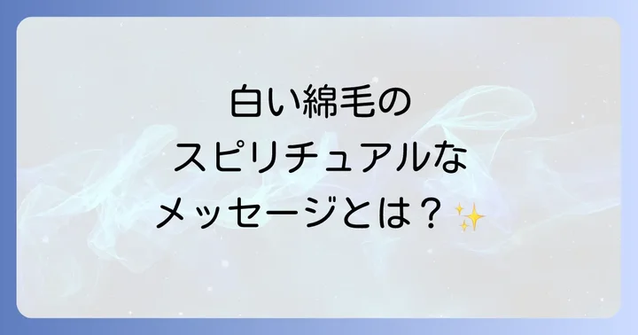 白い綿毛が伝えるスピリチュアルな基本的な意味