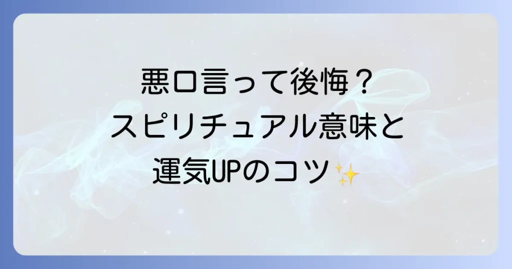 悪口を言ってしまった時のスピリチュアルな意味とは？後悔を乗り越え運気を好転させる言葉の力