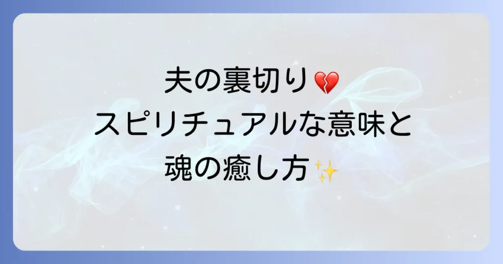 「夫の裏切り」に隠されたスピリチュアルな意味とは？魂の成長と心の傷を癒す方法