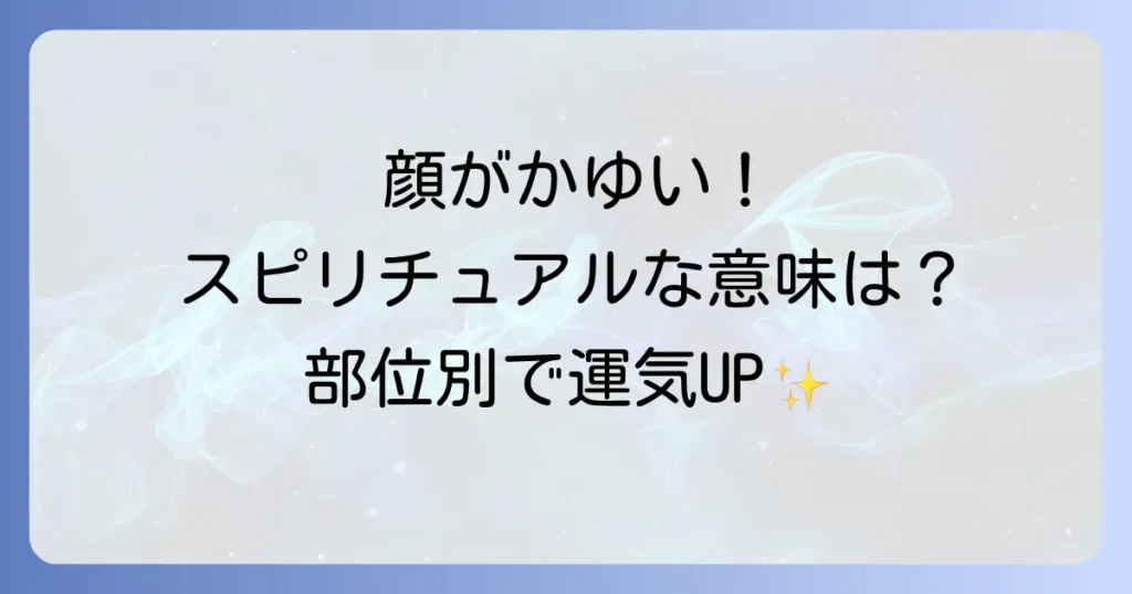 顔がかゆいのはスピリチュアルなメッセージ？部位別の意味と運気への影響を徹底解説