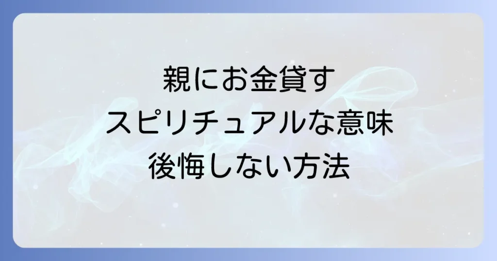 親にお金を貸すスピリチュアルな意味とは？運気やカルマへの影響と後悔しないための方法