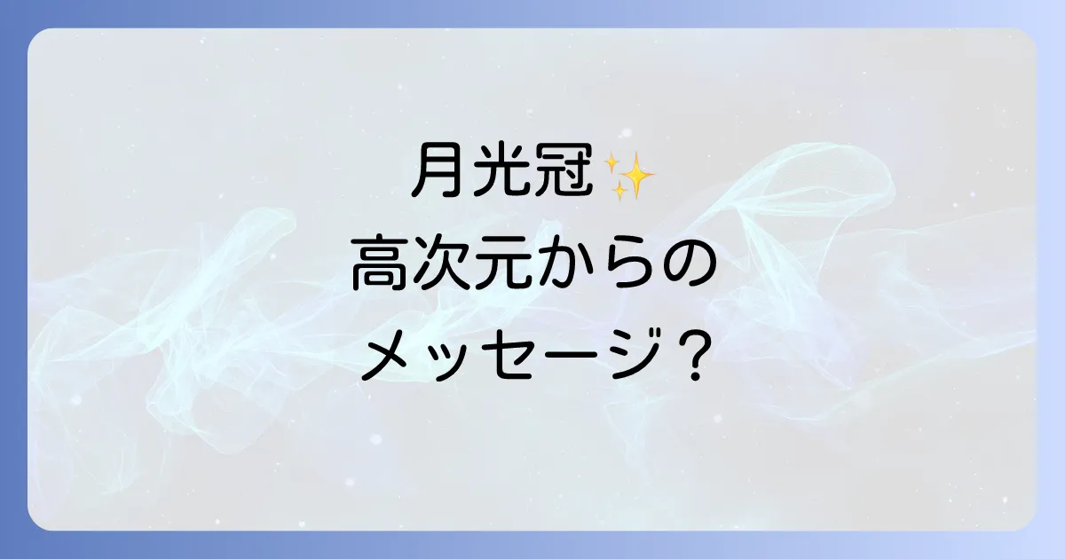 月光 冠 スピリチュアルとは？高次元と繋がる意味と実践方法、クラウンチャクラとの関係を徹底解説