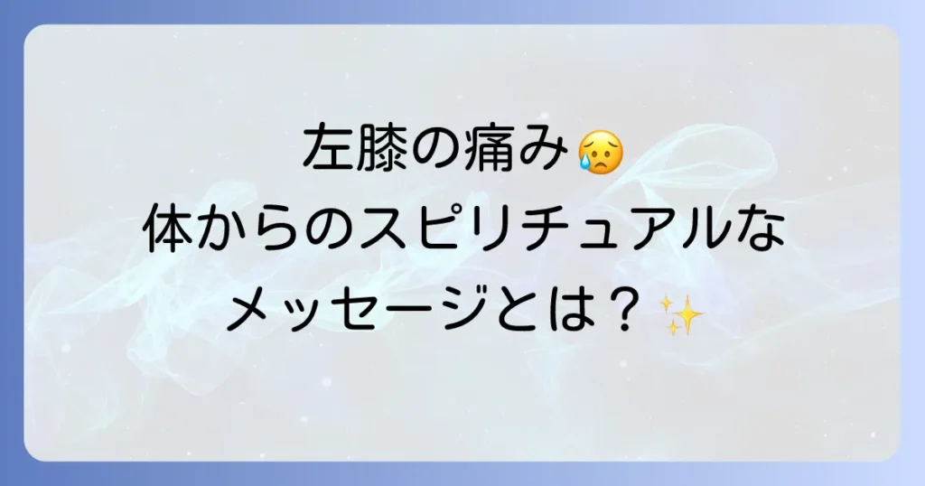 「左膝の痛み」が伝えるスピリチュアルな意味とは？隠されたメッセージと心の癒し方