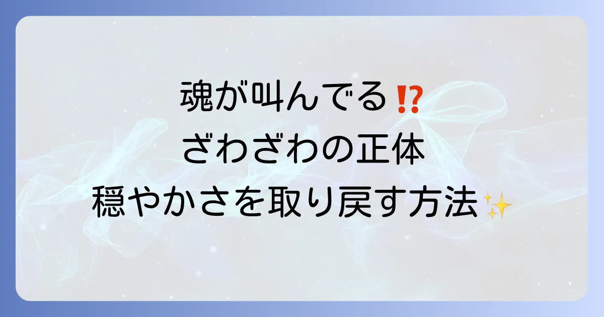 「心がざわざわする時」スピリチュアルな意味とは？魂からのメッセージを読み解き、穏やかさを取り戻す方法