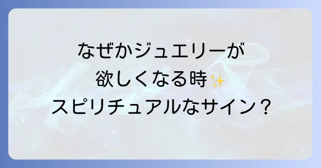 ジュエリーが欲しくなる時、それはスピリチュアルなサイン？潜在意識からのメッセージと運命の選び方