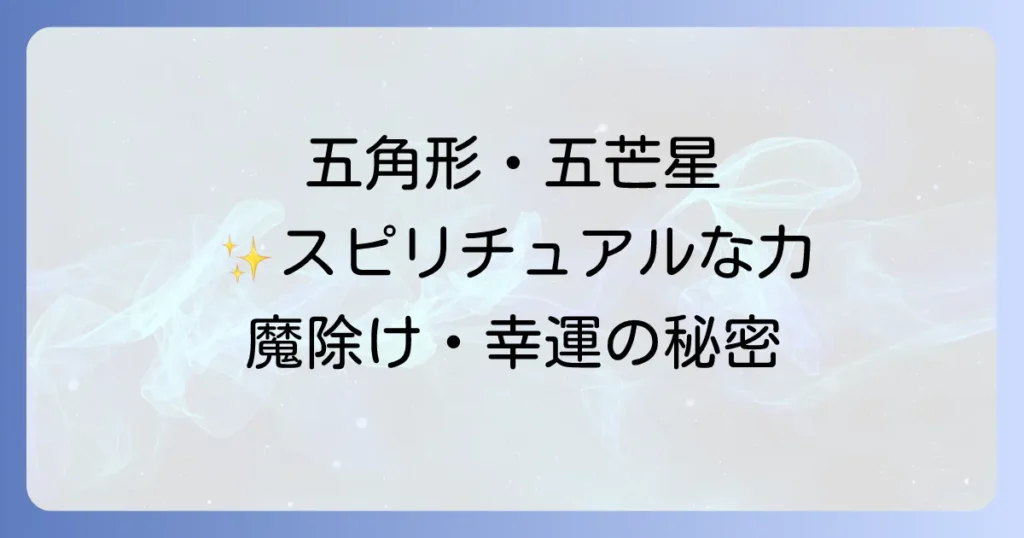 五角形が持つスピリチュアルな意味を徹底解説！五芒星との違いや魔除け・幸運の力を知る