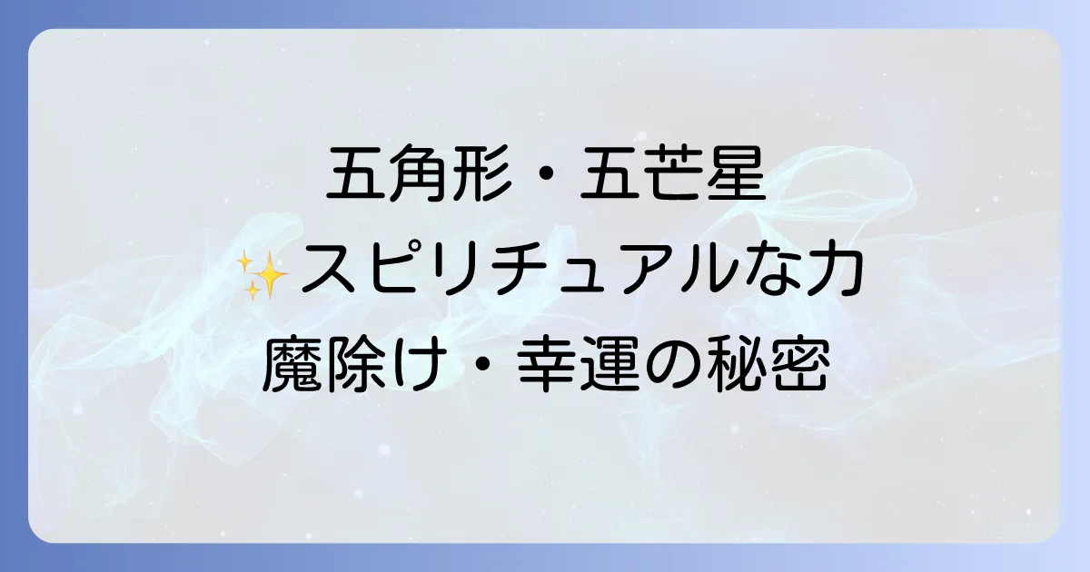 五角形が持つスピリチュアルな意味を徹底解説！五芒星との違いや魔除け・幸運の力を知る