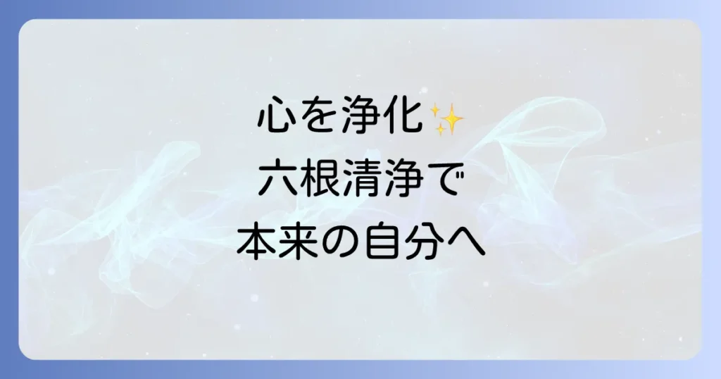 六根清浄 スピリチュアルな意味と実践法で心を浄化し、真の自分と繋がる
