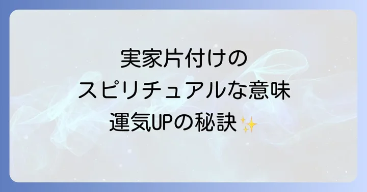 スピリチュアルな観点から見た実家片付けの進め方