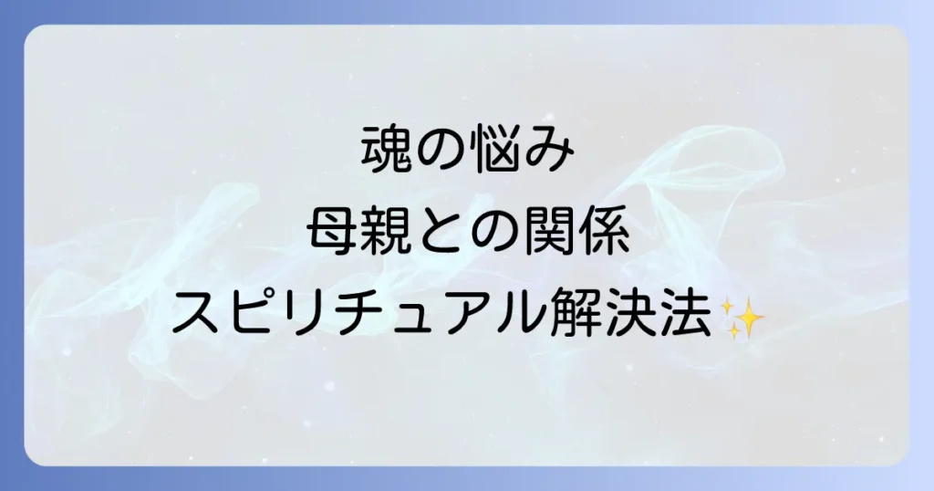 母親と合わない悩みをスピリチュアルな視点で解決する｜魂の学びと癒しの方法