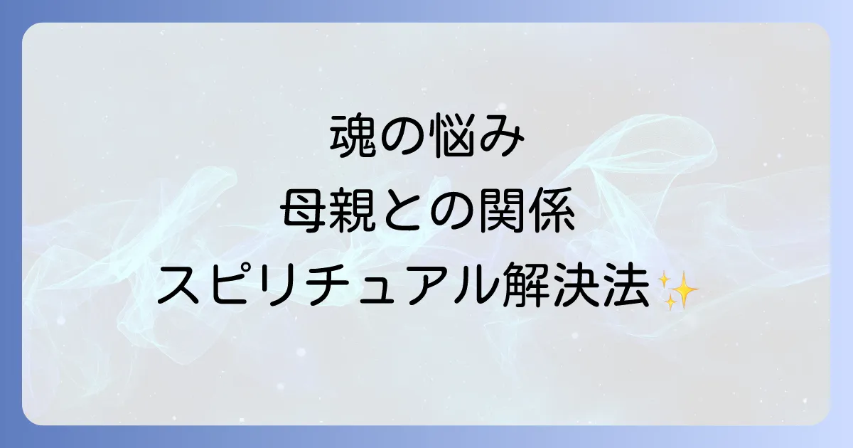 母親と合わない悩みをスピリチュアルな視点で解決する|魂の学びと癒しの方法