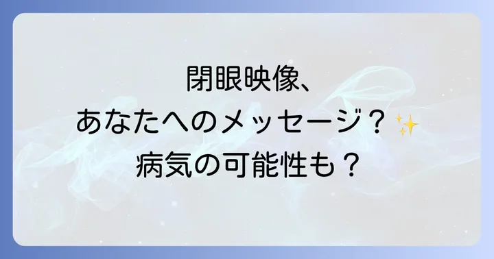 注意点：目を閉じると見える映像と病気の可能性