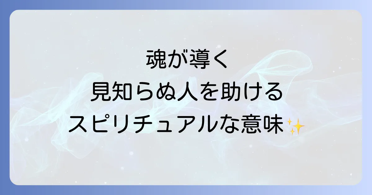 見ず知らずの人を助けるスピリチュアルな意味を徹底解説！魂の成長と運気向上の秘密、注意点まで