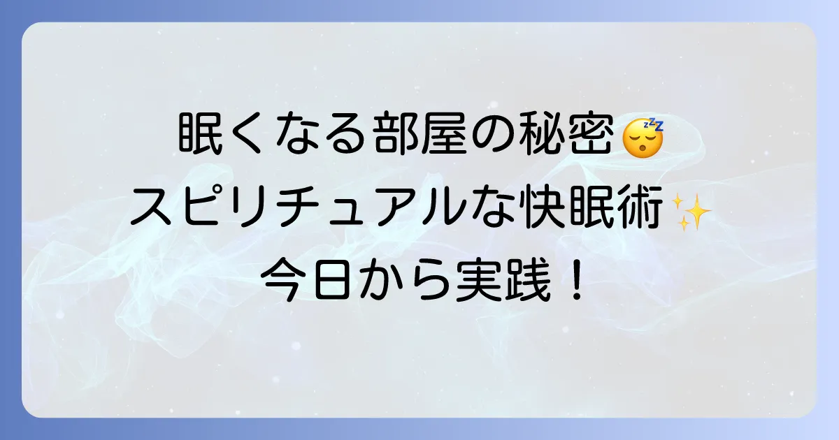 「眠く なる 部屋 スピリチュアル」で快眠へ!寝室のエネルギーを整える徹底解説