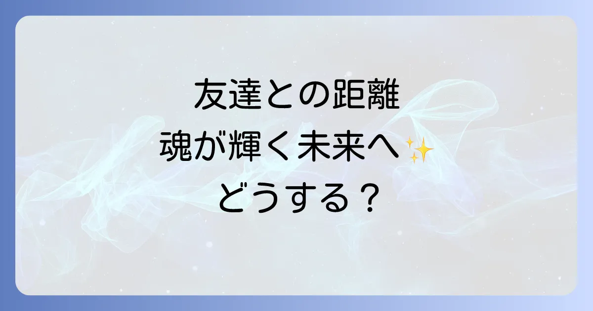 「友達と距離を置きたい」と感じたら。スピリチュアルな視点で人間関係を整え、魂が輝く未来へ