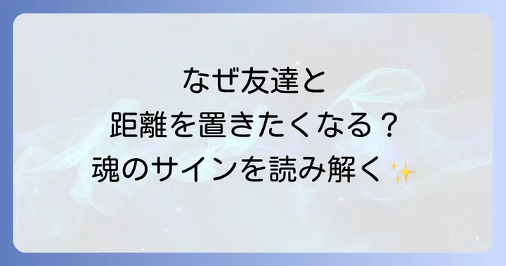 なぜ「友達と距離を置きたい」と感じるのか？スピリチュアルなサインを読み解く