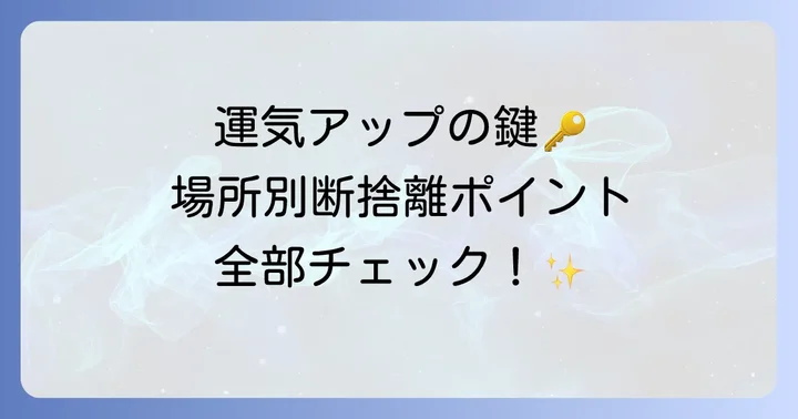 【場所別】運気アップに効果的な断捨離ポイント