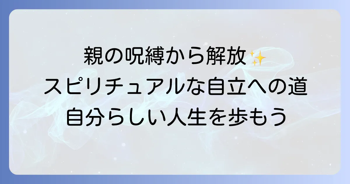 親に振り回される苦しみから解放！スピリチュアルな視点で紐解く親子関係と自立への道