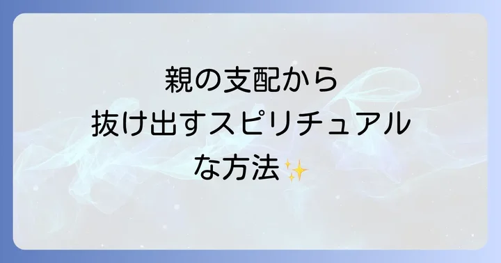親の支配から抜け出すためのスピリチュアルなステップ