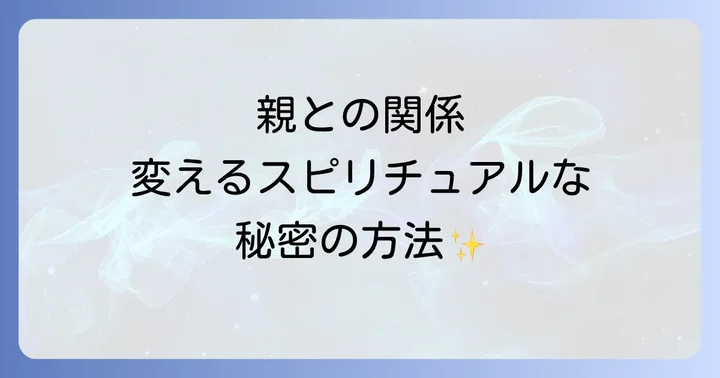 親との関係性を変えるスピリチュアルな実践方法