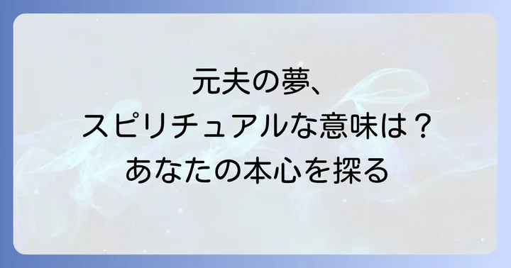 【状況別】「スピリチュアル 元夫 の 夢」が示す具体的な意味