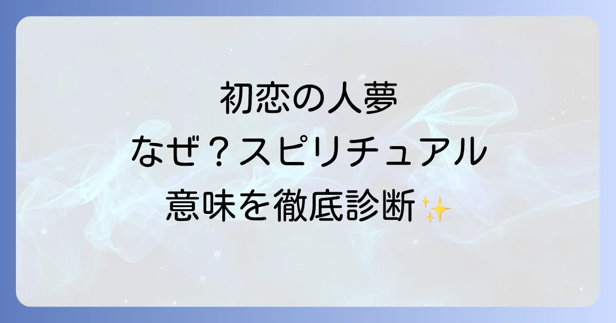 初恋の人の夢はスピリチュアルなサイン？隠された意味とあなたの恋愛運を徹底診断