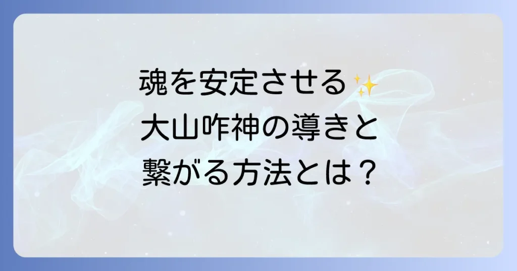 大山咋神のスピリチュアルな意味とご利益を徹底解説！魂を安定させる導きと繋がる方法