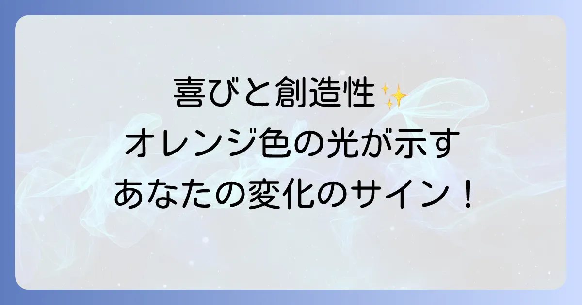 オレンジ色の光が見えるスピリチュアルな意味を徹底解説!喜びと創造性のメッセージを読み解く方法