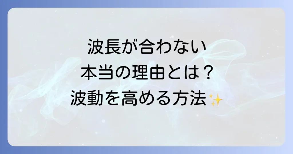 波長が合わなくなるスピリチュアルな意味とは？疲れる人間関係を乗り越え波動を高める方法