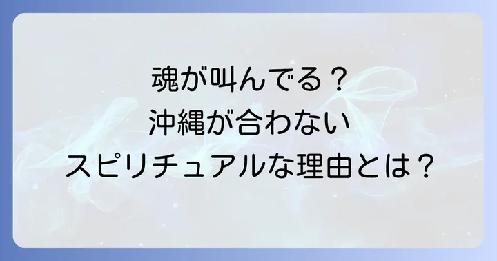 なぜ沖縄が合わないと感じるのか？スピリチュアルな理由を深掘り