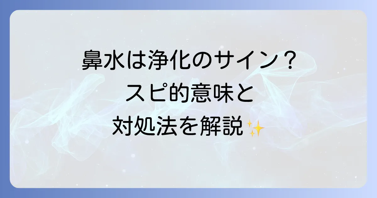 好転反応の鼻水はスピリチュアルな浄化のサイン?意味と対処法を徹底解説