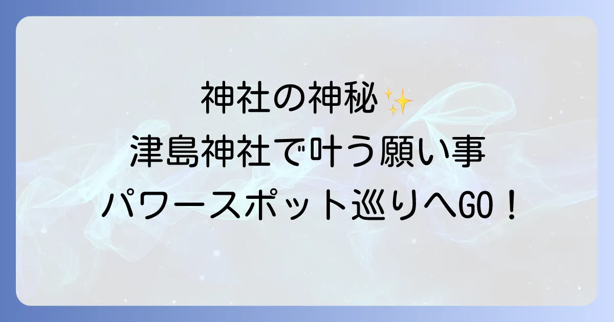 津島 神社 スピリチュアルな魅力とは？ご利益からパワースポットまで徹底解説