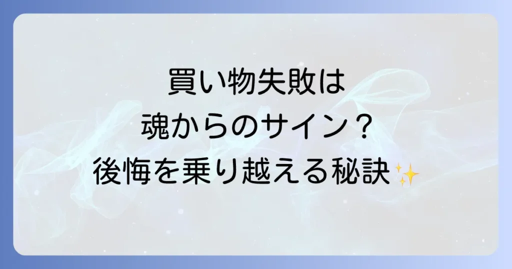 買い物失敗は魂からのメッセージ？スピリチュアルな意味と後悔を乗り越える方法を徹底解説！