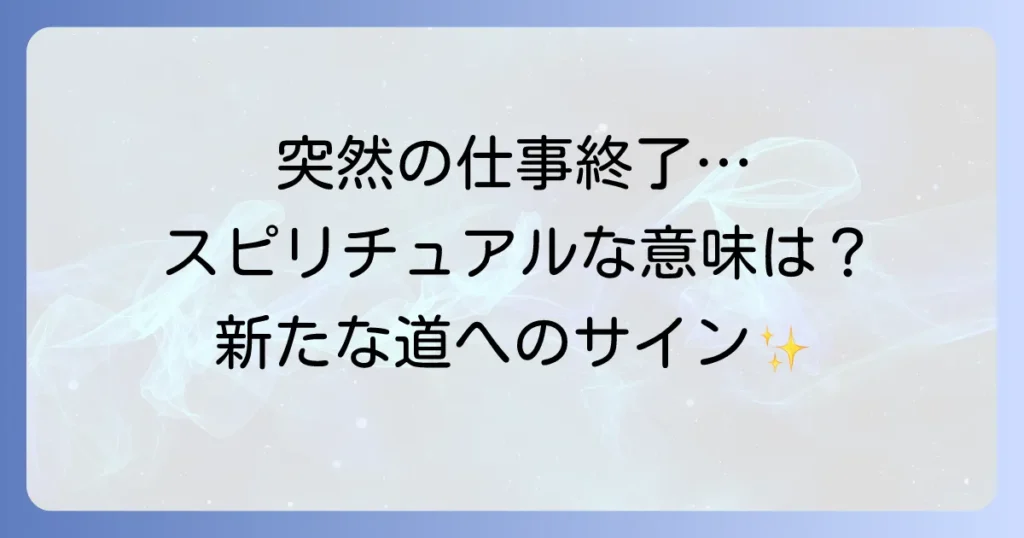 仕事の強制終了はスピリチュアルなメッセージ？意味と新たな道への進み方