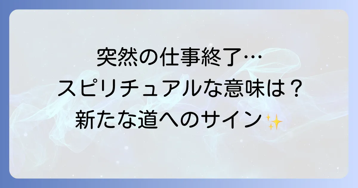 仕事の強制終了はスピリチュアルなメッセージ？意味と新たな道への進み方