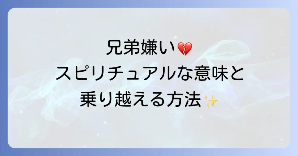 「兄弟が嫌い」と感じるあなたへ。スピリチュアルな視点から紐解く関係性の意味と乗り越え方