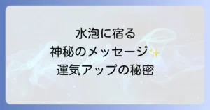 水に現れる気泡のスピリチュアルな意味を徹底解説！運気向上と浄化のサイン