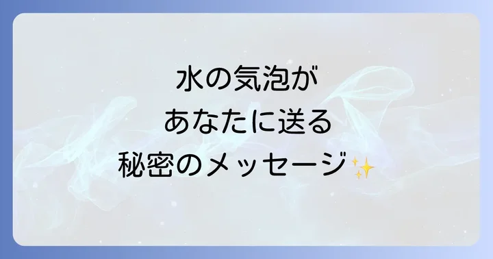 水の気泡が伝えるスピリチュアルメッセージの基本