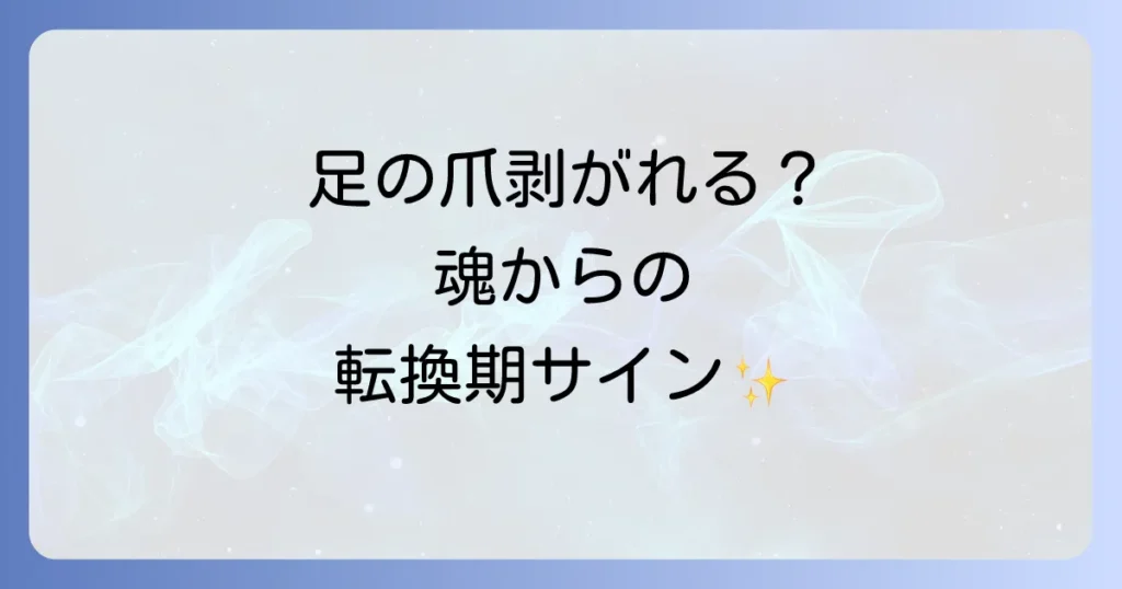 足の爪が剥がれるスピリチュアルな意味を徹底解説！人生の転換期と魂のメッセージ