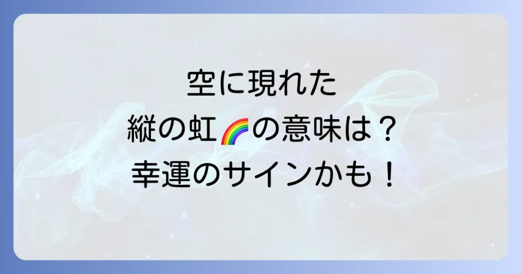 縦の虹が示すスピリチュアルな意味とは？幸運のサインと人生の転機を徹底解説